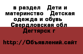  в раздел : Дети и материнство » Детская одежда и обувь . Свердловская обл.,Дегтярск г.